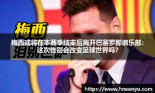 梅西或将在本赛季结束后离开巴塞罗那俱乐部：这次告别会改变足球世界吗？