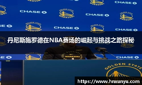 丹尼斯施罗德在NBA赛场的崛起与挑战之路探秘