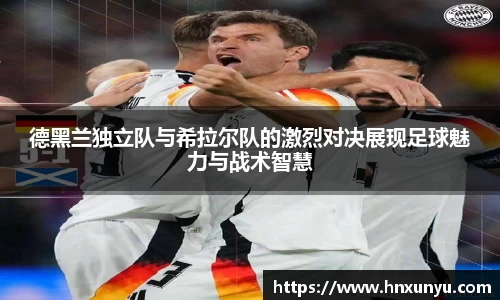 德黑兰独立队与希拉尔队的激烈对决展现足球魅力与战术智慧