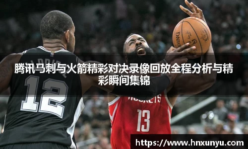 腾讯马刺与火箭精彩对决录像回放全程分析与精彩瞬间集锦