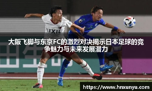 大阪飞脚与东京FC的激烈对决揭示日本足球的竞争魅力与未来发展潜力