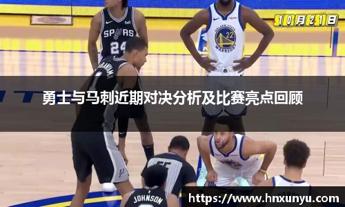 勇士与马刺近期对决分析及比赛亮点回顾