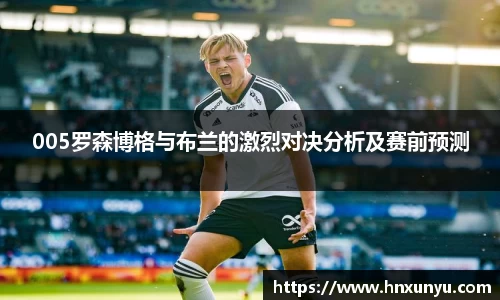 005罗森博格与布兰的激烈对决分析及赛前预测