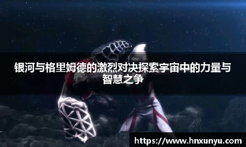 银河与格里姆德的激烈对决探索宇宙中的力量与智慧之争