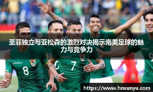 圣菲独立与亚松森的激烈对决揭示南美足球的魅力与竞争力