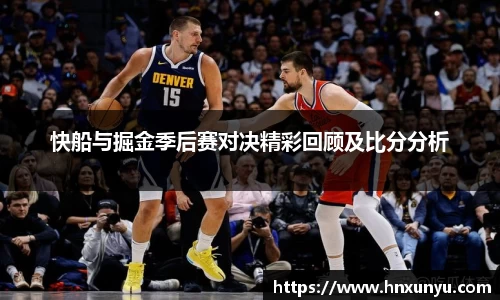 快船与掘金季后赛对决精彩回顾及比分分析