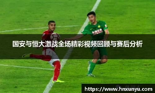 国安与恒大激战全场精彩视频回顾与赛后分析