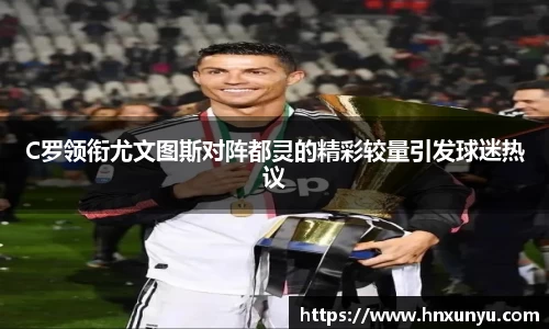 C罗领衔尤文图斯对阵都灵的精彩较量引发球迷热议