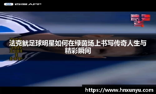 法克鱿足球明星如何在绿茵场上书写传奇人生与精彩瞬间