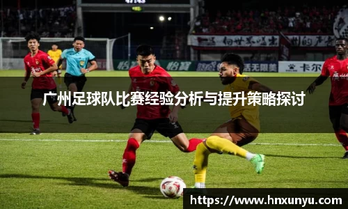广州足球队比赛经验分析与提升策略探讨