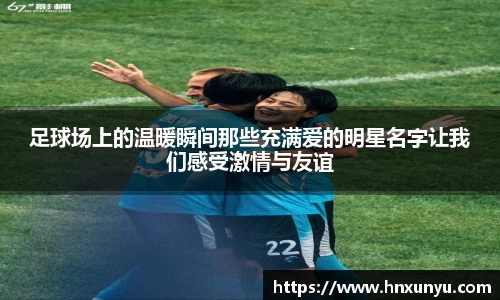 足球场上的温暖瞬间那些充满爱的明星名字让我们感受激情与友谊
