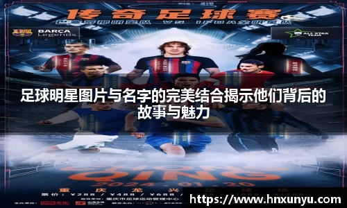 足球明星图片与名字的完美结合揭示他们背后的故事与魅力
