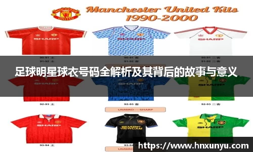 足球明星球衣号码全解析及其背后的故事与意义