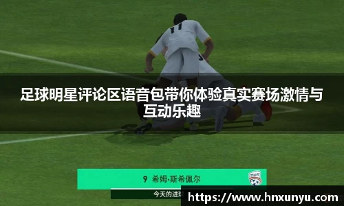 足球明星评论区语音包带你体验真实赛场激情与互动乐趣